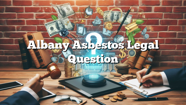 Albany Asbestos Legal Question